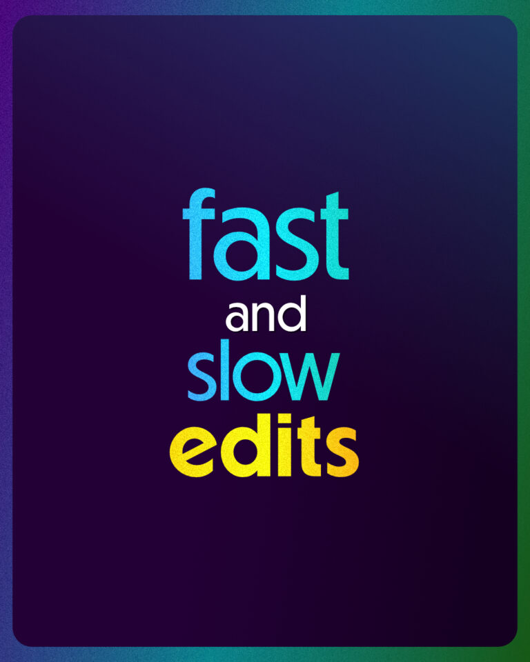 dark blue background gradient with colourful text that reads: fast and slow edits